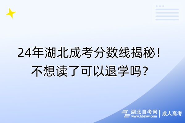 24年湖北成考分?jǐn)?shù)線揭秘！不想讀了可以退學(xué)嗎？