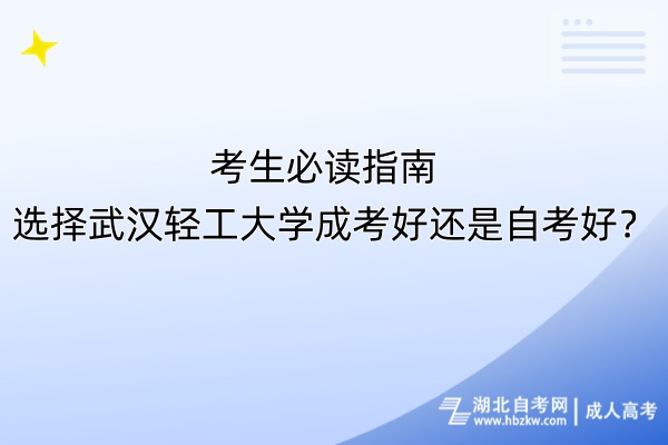 考生必讀指南！選擇武漢輕工大學(xué)成考好還是自考好？
