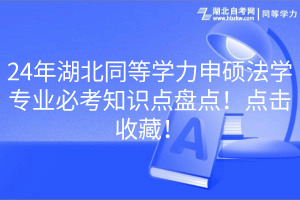 24年湖北同等學(xué)力申碩法學(xué)專業(yè)必考知識(shí)點(diǎn)盤點(diǎn)！點(diǎn)擊收藏！