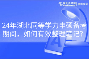 24年湖北同等學(xué)力申碩備考期間，如何有效整理筆記？