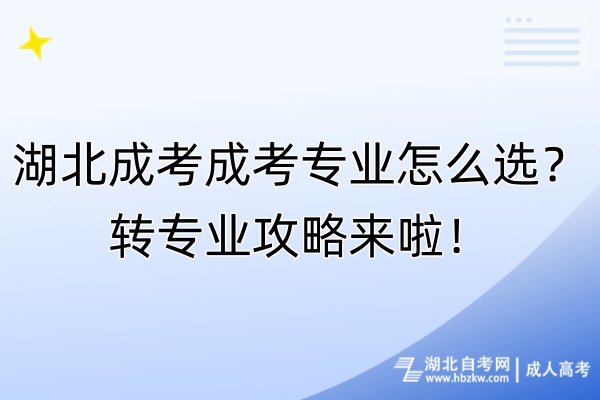 湖北成考成考專業(yè)怎么選？轉(zhuǎn)專業(yè)攻略來啦！