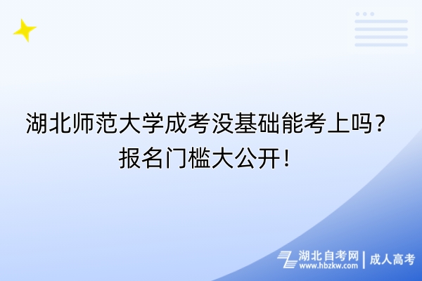 湖北師范大學成考沒基礎能考上嗎？報名門檻大公開！