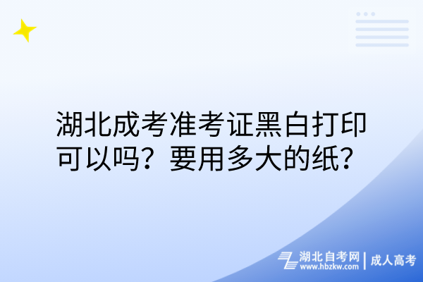 湖北成考準(zhǔn)考證黑白打印可以嗎？要用多大的紙？