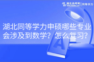 湖北同等學力申碩哪些專業(yè)會涉及到數學？怎么復習？