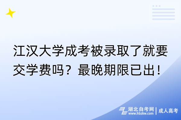 江漢大學(xué)成考被錄取了就要交學(xué)費(fèi)嗎？最晚期限已出！