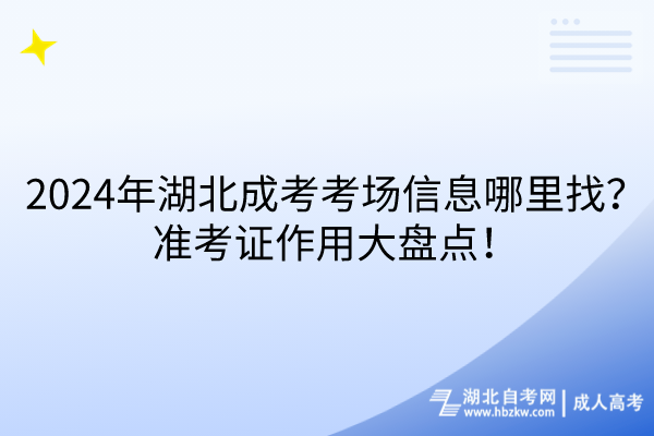 2024年湖北成考考場信息哪里找？準考證作用大盤點！