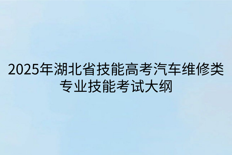 2025年湖北省技能高考汽車維修類專業(yè)技能考試大綱