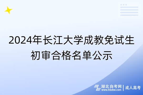 2024年長江大學(xué)成教免試生初審合格名單公示