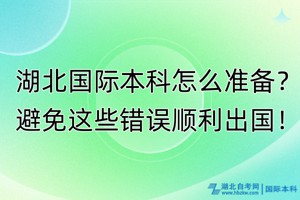 湖北國(guó)際本科怎么準(zhǔn)備？避免這些錯(cuò)誤順利出國(guó)！