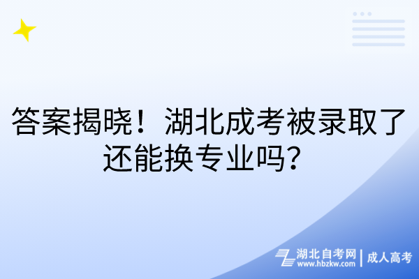 答案揭曉！湖北成考被錄取了還能換專業(yè)嗎？