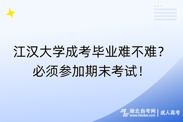 江漢大學(xué)成考畢業(yè)難不難？必須參加期末考試！