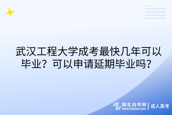 武漢工程大學(xué)成考最快幾年可以畢業(yè)？可以申請(qǐng)延期畢業(yè)嗎？