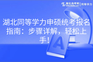 湖北同等學力申碩統(tǒng)考報名指南：步驟詳解，輕松上手！