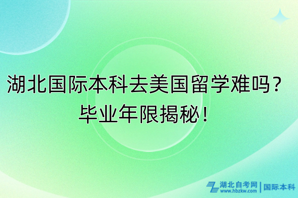 湖北國際本科去美國留學(xué)難嗎？畢業(yè)年限揭秘！