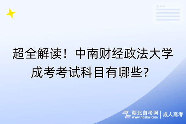 超全解讀！中南財(cái)經(jīng)政法大學(xué)成考考試科目有哪些？