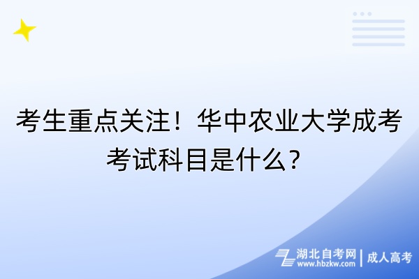 考生重點關(guān)注！華中農(nóng)業(yè)大學(xué)成考考試科目是什么？