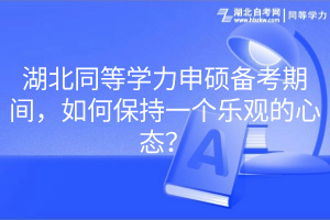 湖北同等學(xué)力申碩備考期間，如何保持一個(gè)樂(lè)觀(guān)的心態(tài)？