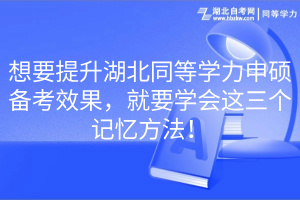 想要提升湖北同等學(xué)力申碩備考效果，就要學(xué)會(huì)這三個(gè)記憶方法！