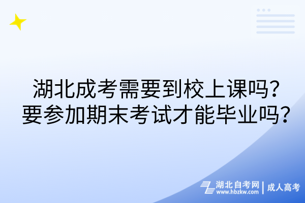 湖北成考需要到校上課嗎？要參加期末考試才能畢業(yè)嗎？