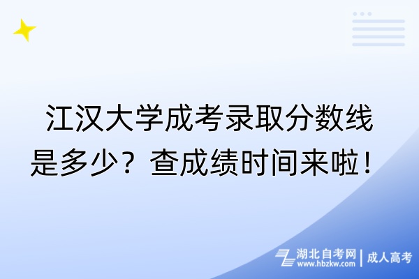 江漢大學(xué)成考錄取分?jǐn)?shù)線是多少？查成績時(shí)間來啦！