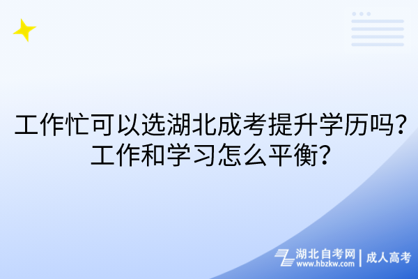 工作忙可以選湖北成考提升學(xué)歷嗎？工作和學(xué)習(xí)怎么平衡？