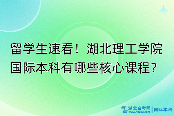 留學(xué)生速看！湖北理工學(xué)院國際本科有哪些核心課程？