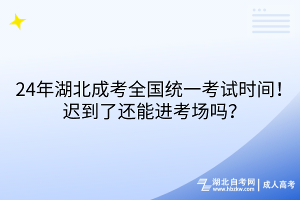 24年湖北成考全國(guó)統(tǒng)一考試時(shí)間！遲到了還能進(jìn)考場(chǎng)嗎？