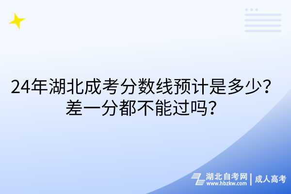 24年湖北成考分?jǐn)?shù)線預(yù)計是多少？差一分都不能過嗎？