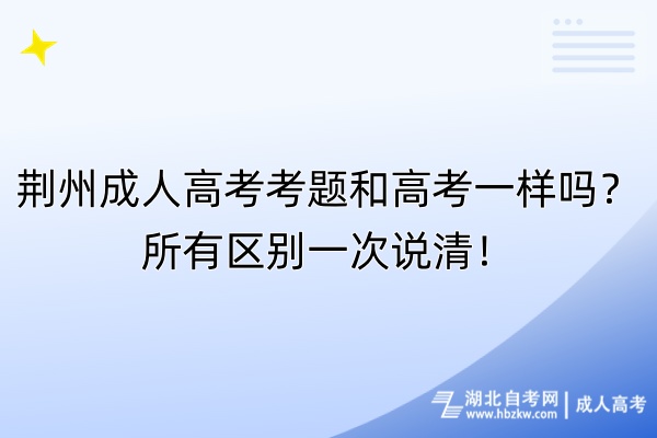 荊州成人高考考題和高考一樣嗎？所有區(qū)別一次說(shuō)清！