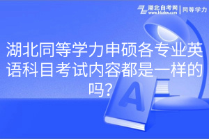 湖北同等學(xué)力申碩各專業(yè)英語科目考試內(nèi)容都是一樣的嗎？