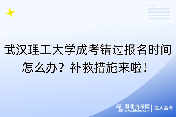 武漢理工大學(xué)成考錯過報名時間怎么辦？補(bǔ)救措施來啦！