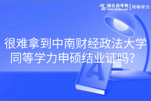 很難拿到中南財經(jīng)政法大學(xué)同等學(xué)力申碩結(jié)業(yè)證嗎？