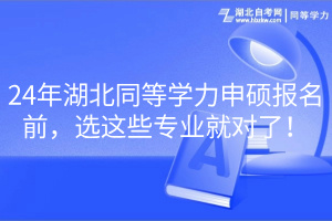 24年湖北同等學力申碩報名前，選這些專業(yè)就對了！