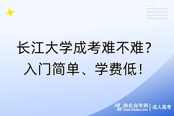 長江大學(xué)成考難不難？入門簡單、學(xué)費(fèi)低！