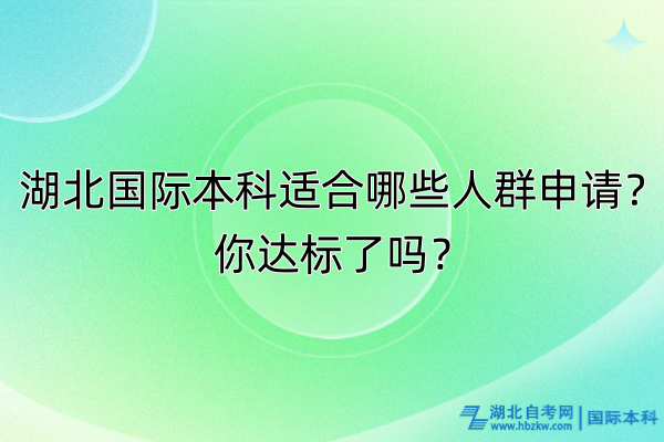 湖北國際本科適合哪些人群申請？你達(dá)標(biāo)了嗎？