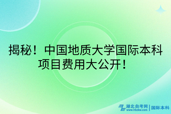 揭秘！中國地質(zhì)大學(xué)國際本科項目費(fèi)用大公開！