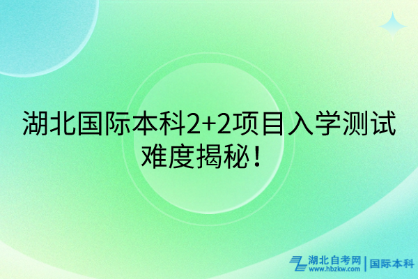 湖北國際本科2+2項(xiàng)目入學(xué)測試難度揭秘！