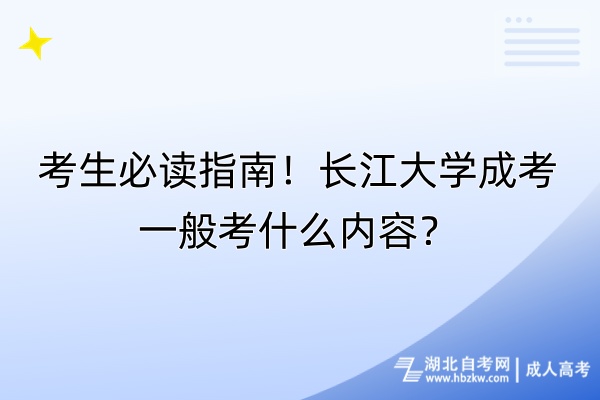 考生必讀指南！長(zhǎng)江大學(xué)成考一般考什么內(nèi)容？