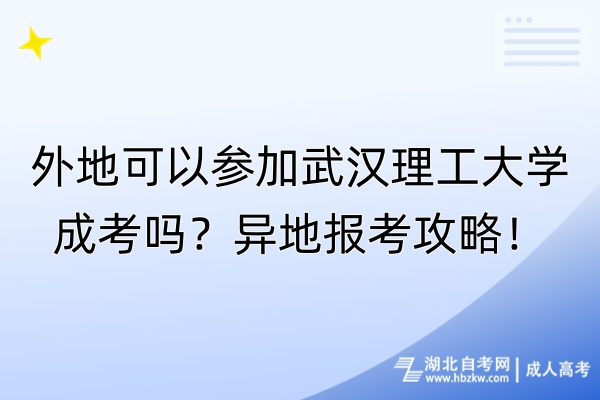 外地可以參加武漢理工大學(xué)成考嗎？異地報(bào)考攻略！