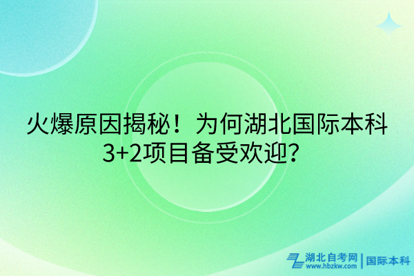 火爆原因揭秘！為何湖北國際本科3+2項目備受歡迎？