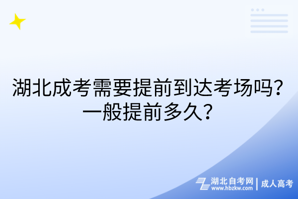 湖北成考需要提前到達考場嗎？一般提前多久？