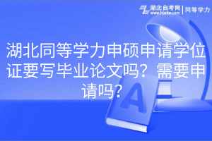 湖北同等學(xué)力申碩申請學(xué)位證要寫畢業(yè)論文嗎？需要申請嗎？