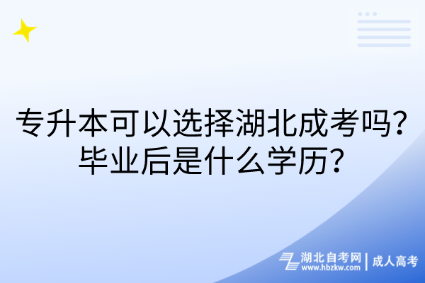 專升本可以選擇湖北成考嗎？畢業(yè)后是什么學(xué)歷？