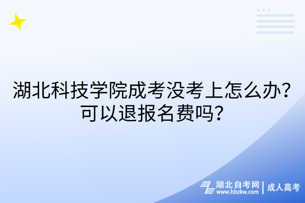 湖北科技學(xué)院成考沒考上怎么辦？可以退報(bào)名費(fèi)嗎？