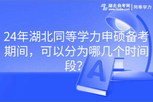 24年湖北同等學(xué)力申碩備考期間，可以分為哪幾個時間段？