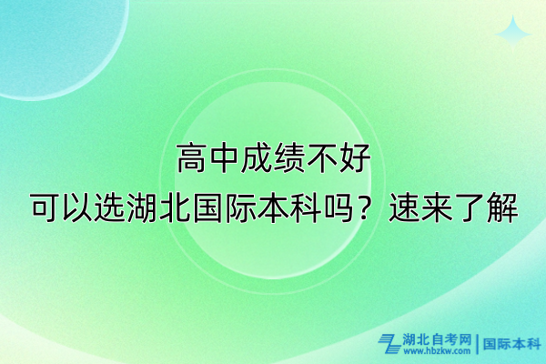 高中成績不好可以選湖北國際本科嗎？速來了解