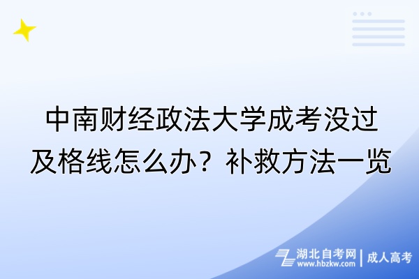 中南財(cái)經(jīng)政法大學(xué)成考沒(méi)過(guò)及格線怎么辦？補(bǔ)救方法一覽