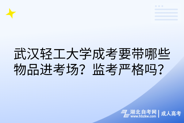 武漢輕工大學(xué)成考要帶哪些物品進(jìn)考場？監(jiān)考嚴(yán)格嗎？