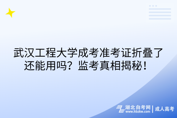 武漢工程大學成考準考證折疊了還能用嗎？監(jiān)考真相揭秘！