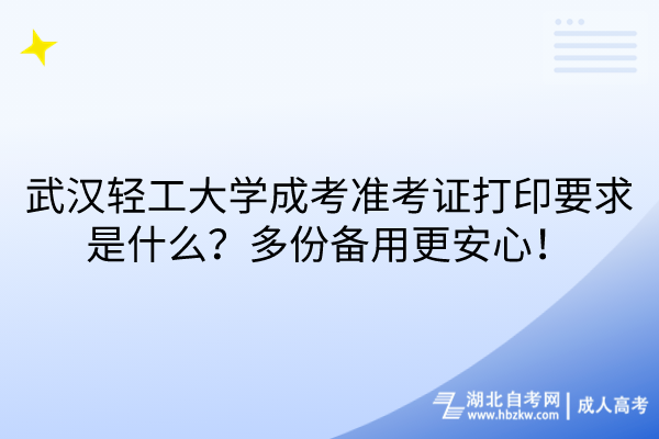 武漢輕工大學(xué)成考準(zhǔn)考證打印要求是什么？多份備用更安心！